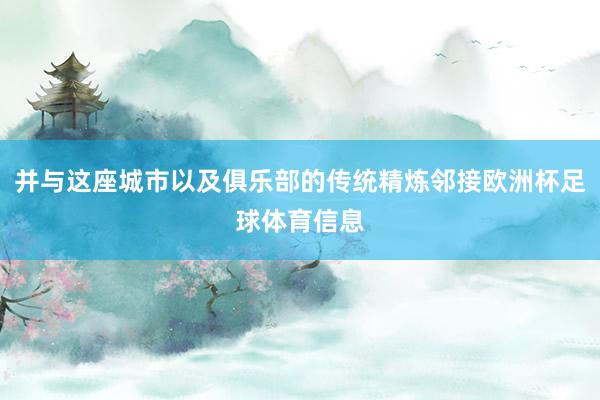并与这座城市以及俱乐部的传统精炼邻接欧洲杯足球体育信息