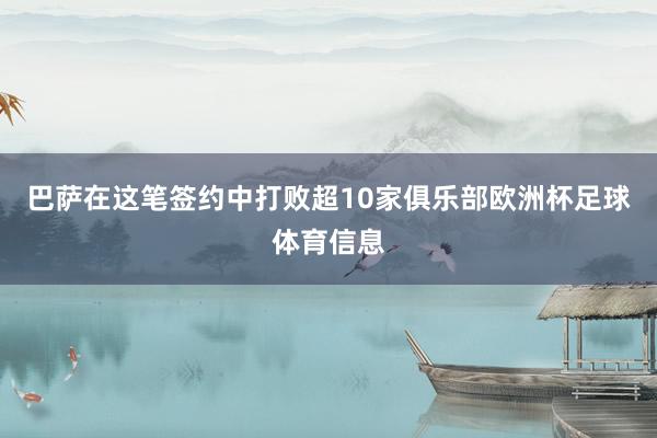 巴萨在这笔签约中打败超10家俱乐部欧洲杯足球体育信息