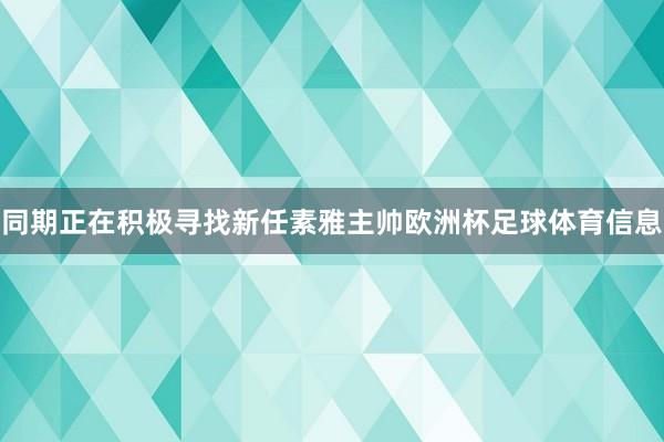 同期正在积极寻找新任素雅主帅欧洲杯足球体育信息