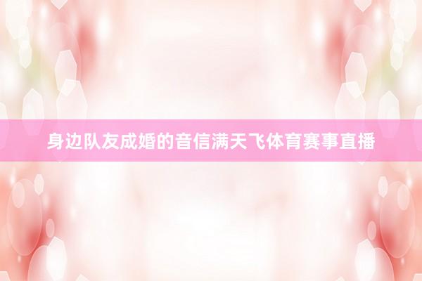身边队友成婚的音信满天飞体育赛事直播