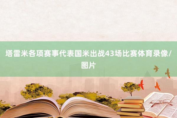 塔雷米各项赛事代表国米出战43场比赛体育录像/图片