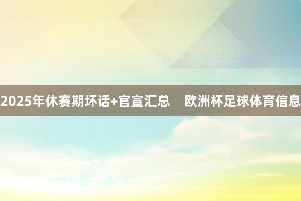 2025年休赛期坏话+官宣汇总    欧洲杯足球体育信息