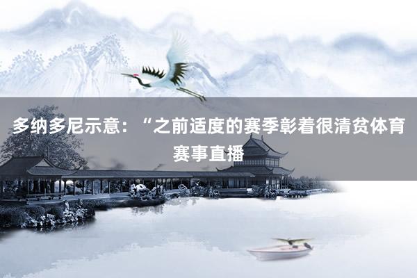 多纳多尼示意：“之前适度的赛季彰着很清贫体育赛事直播