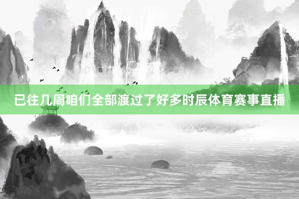已往几周咱们全部渡过了好多时辰体育赛事直播