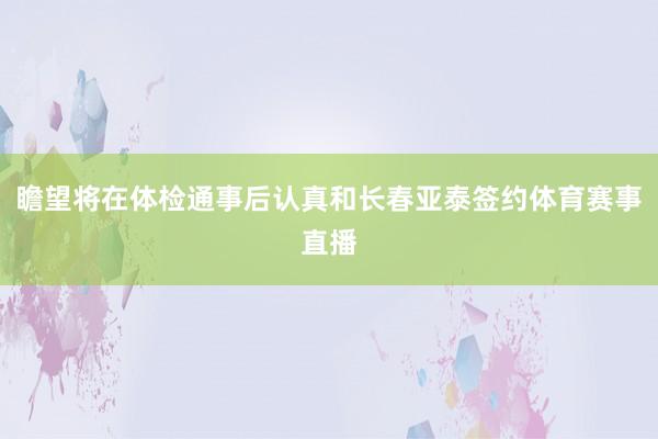 瞻望将在体检通事后认真和长春亚泰签约体育赛事直播