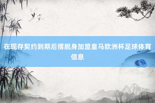 在现存契约到期后摆脱身加盟皇马欧洲杯足球体育信息