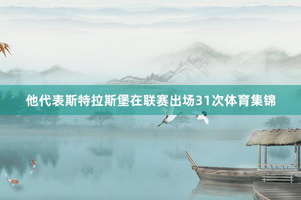 他代表斯特拉斯堡在联赛出场31次体育集锦