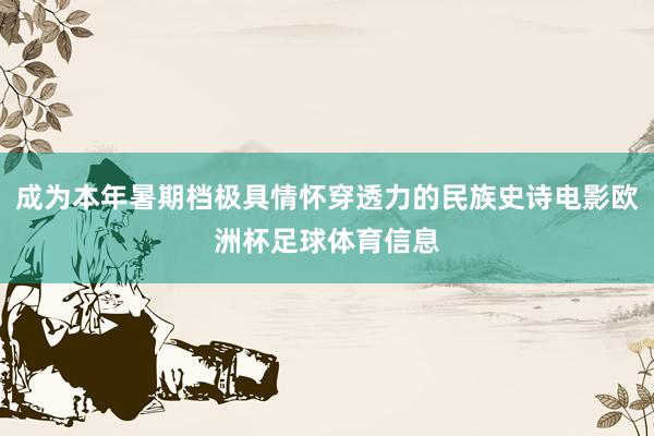 成为本年暑期档极具情怀穿透力的民族史诗电影欧洲杯足球体育信息