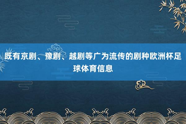 既有京剧、豫剧、越剧等广为流传的剧种欧洲杯足球体育信息