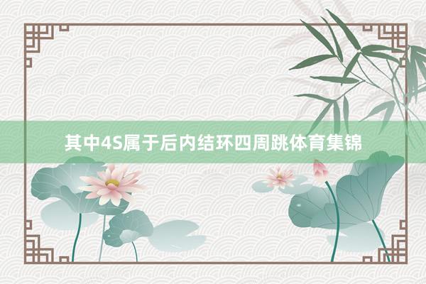 其中4S属于后内结环四周跳体育集锦