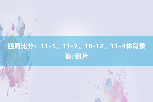 四局比分：11-5、11-7、10-12、11-4体育录像/图片