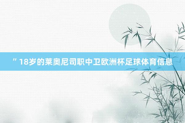 ”18岁的莱奥尼司职中卫欧洲杯足球体育信息