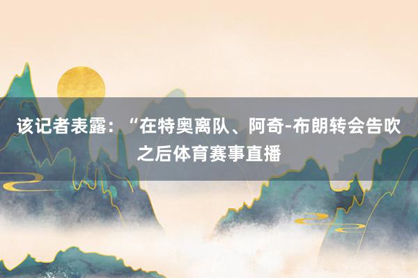 该记者表露：“在特奥离队、阿奇-布朗转会告吹之后体育赛事直播