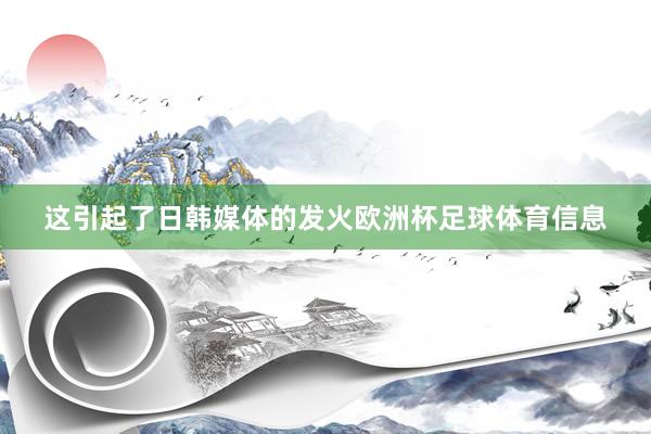 这引起了日韩媒体的发火欧洲杯足球体育信息