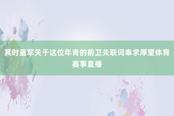 其时蓝军关于这位年青的前卫关联词奉求厚望体育赛事直播