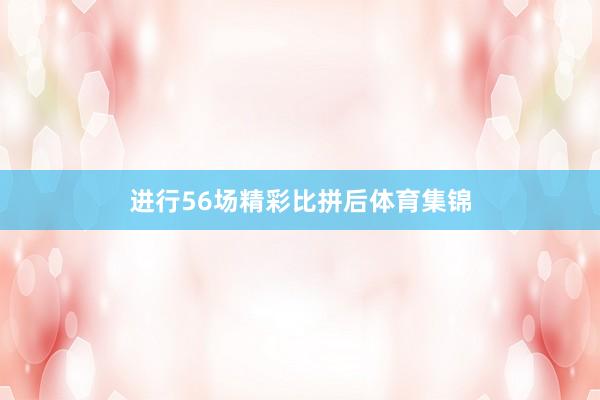 进行56场精彩比拼后体育集锦