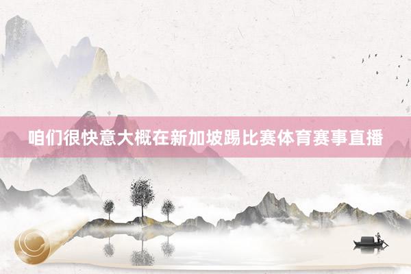 咱们很快意大概在新加坡踢比赛体育赛事直播