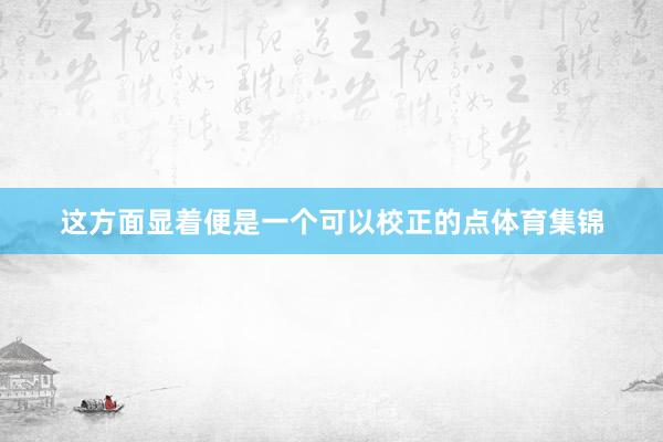 这方面显着便是一个可以校正的点体育集锦
