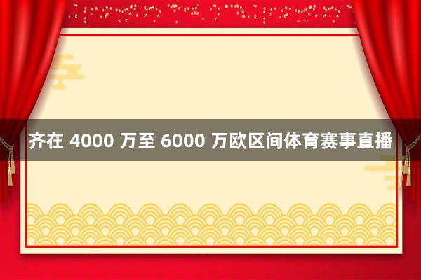 齐在 4000 万至 6000 万欧区间体育赛事直播