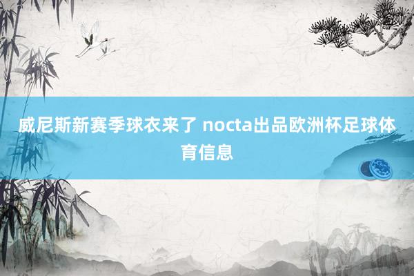 威尼斯新赛季球衣来了 nocta出品欧洲杯足球体育信息