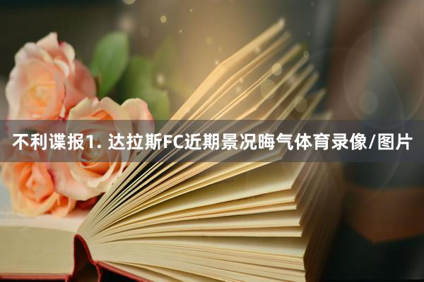 不利谍报　　1. 达拉斯FC近期景况晦气体育录像/图片