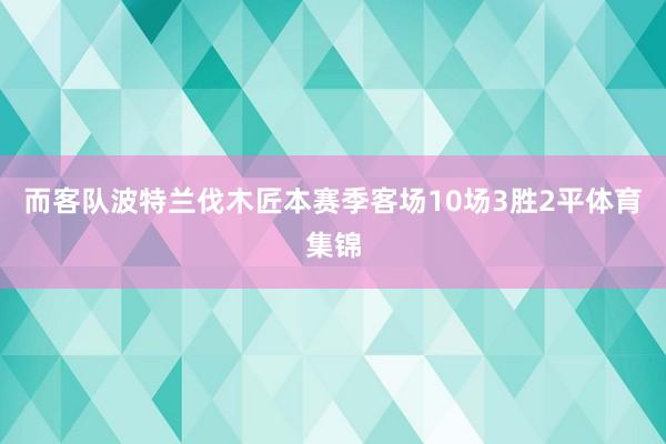 而客队波特兰伐木匠本赛季客场10场3胜2平体育集锦
