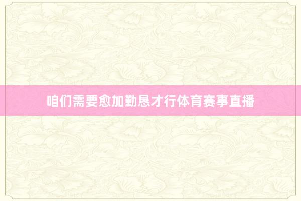 咱们需要愈加勤恳才行体育赛事直播