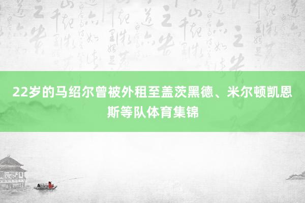 22岁的马绍尔曾被外租至盖茨黑德、米尔顿凯恩斯等队体育集锦