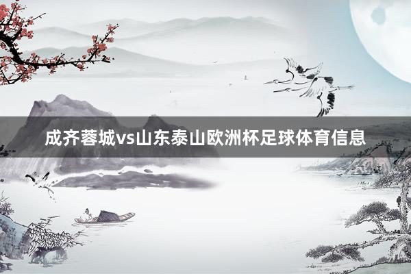 成齐蓉城vs山东泰山欧洲杯足球体育信息