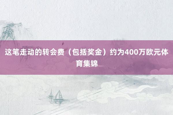这笔走动的转会费（包括奖金）约为400万欧元体育集锦