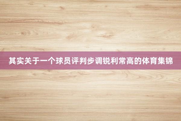 其实关于一个球员评判步调锐利常高的体育集锦