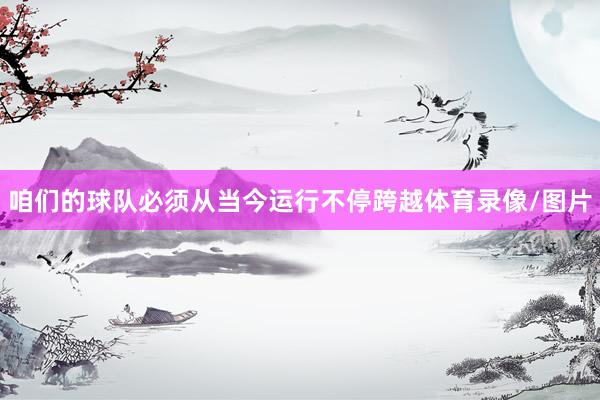 咱们的球队必须从当今运行不停跨越体育录像/图片