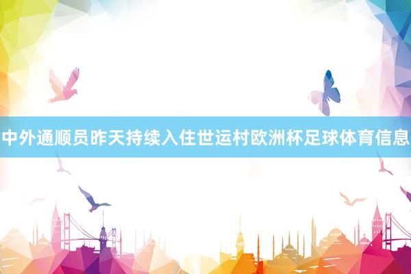中外通顺员昨天持续入住世运村欧洲杯足球体育信息