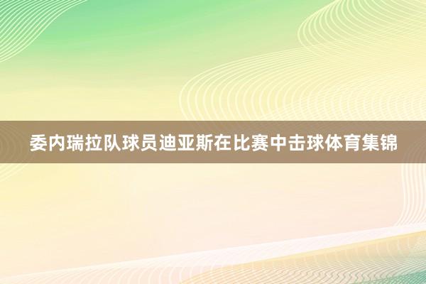 委内瑞拉队球员迪亚斯在比赛中击球体育集锦