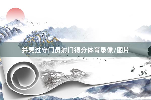 并晃过守门员射门得分体育录像/图片