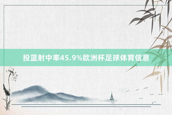 投篮射中率45.9%欧洲杯足球体育信息
