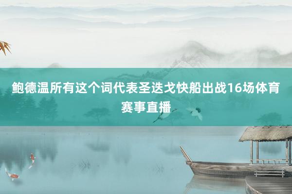 鲍德温所有这个词代表圣迭戈快船出战16场体育赛事直播