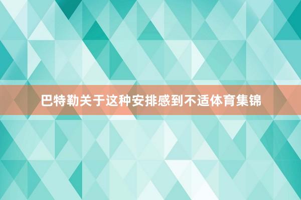 巴特勒关于这种安排感到不适体育集锦