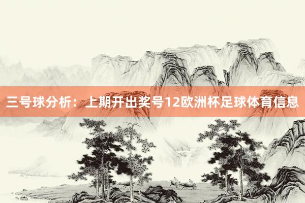 三号球分析：上期开出奖号12欧洲杯足球体育信息