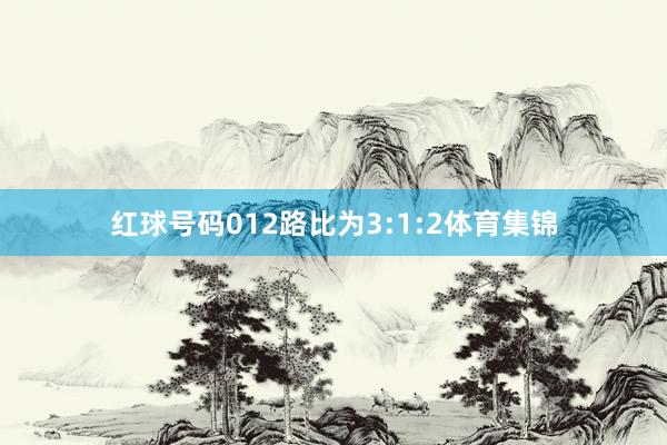 红球号码012路比为3:1:2体育集锦