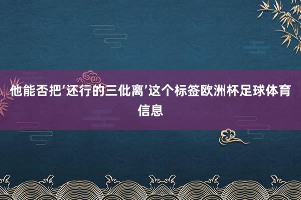 他能否把‘还行的三仳离’这个标签欧洲杯足球体育信息