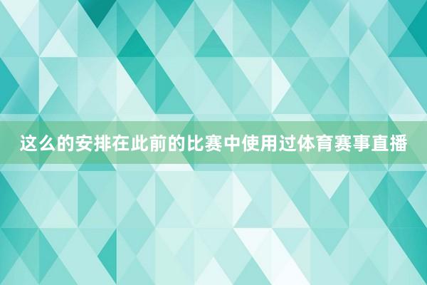 这么的安排在此前的比赛中使用过体育赛事直播