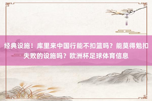 经典设施！库里来中国行能不扣篮吗？能莫得勉扣失败的设施吗？欧洲杯足球体育信息