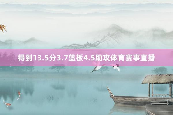 得到13.5分3.7篮板4.5助攻体育赛事直播