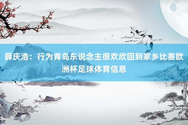薛庆浩：行为青岛东说念主很欢欣回到家乡比赛欧洲杯足球体育信息