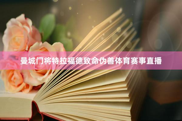 曼城门将特拉福德致命伪善体育赛事直播