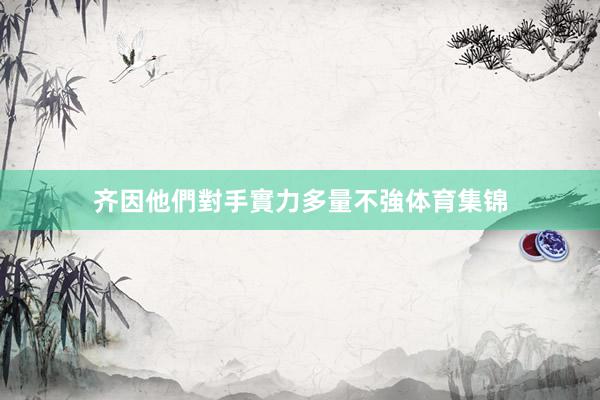 齐因他們對手實力多量不強体育集锦