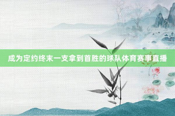 成为定约终末一支拿到首胜的球队体育赛事直播