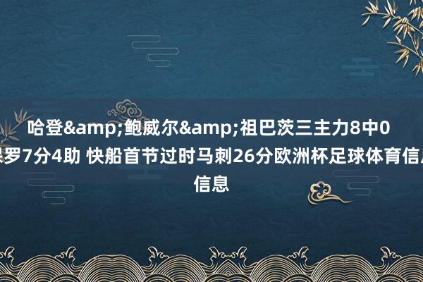 哈登&鲍威尔&祖巴茨三主力8中0 保罗7分4助 快船首节过时马刺26分欧洲杯足球体育信息
