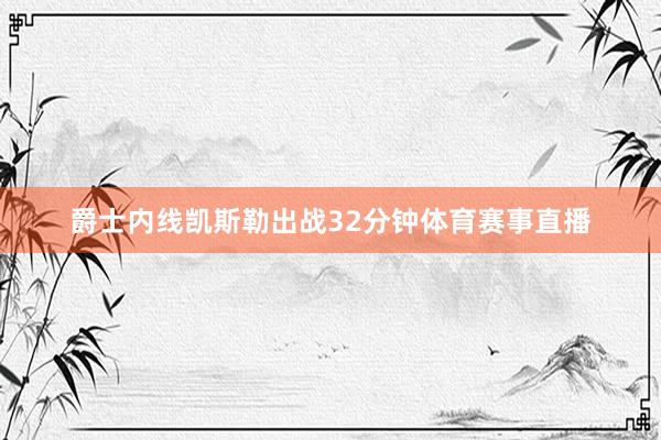 爵士内线凯斯勒出战32分钟体育赛事直播